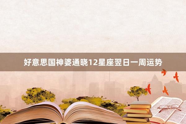 好意思国神婆通晓12星座翌日一周运势
