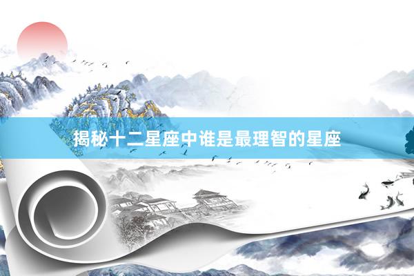 揭秘十二星座中谁是最理智的星座
