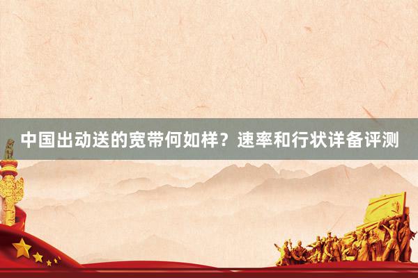 中国出动送的宽带何如样？速率和行状详备评测