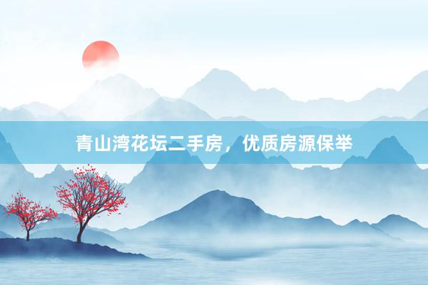 青山湾花坛二手房，优质房源保举