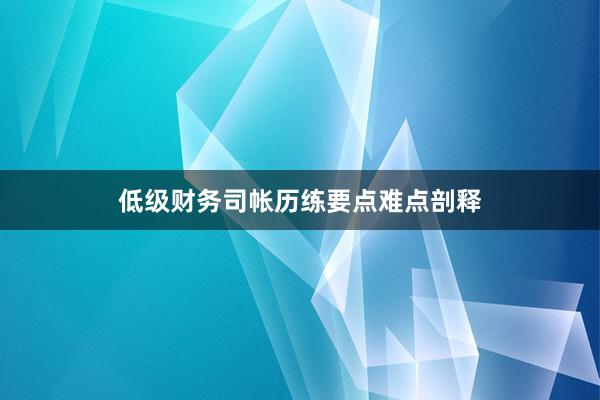 低级财务司帐历练要点难点剖释