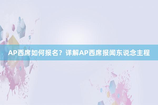 AP西席如何报名？详解AP西席报闻东说念主程