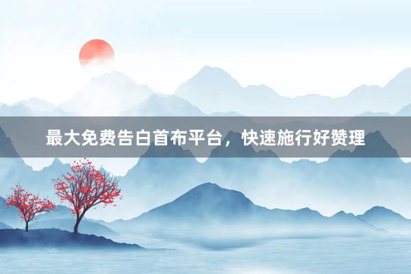 最大免费告白首布平台，快速施行好赞理