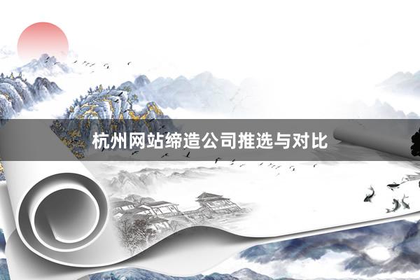 杭州网站缔造公司推选与对比
