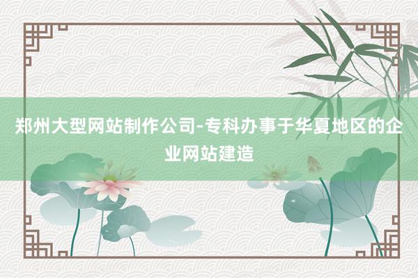 郑州大型网站制作公司-专科办事于华夏地区的企业网站建造