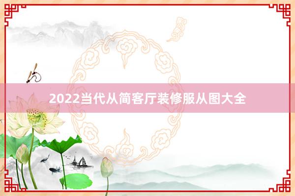 2022当代从简客厅装修服从图大全