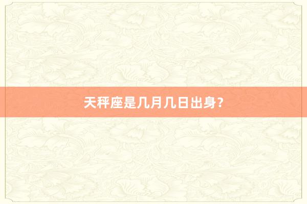 天秤座是几月几日出身？