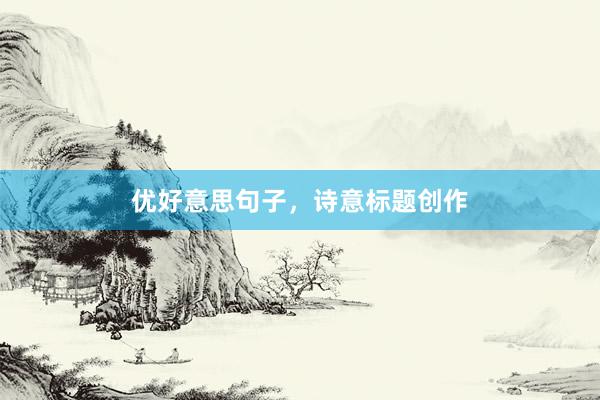 优好意思句子，诗意标题创作