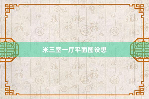 米三室一厅平面图设想