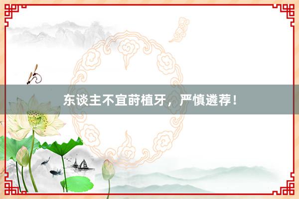 东谈主不宜莳植牙，严慎遴荐！
