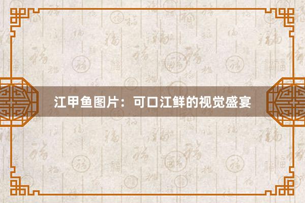 江甲鱼图片：可口江鲜的视觉盛宴