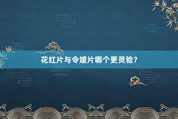 花红片与令嫒片哪个更灵验？